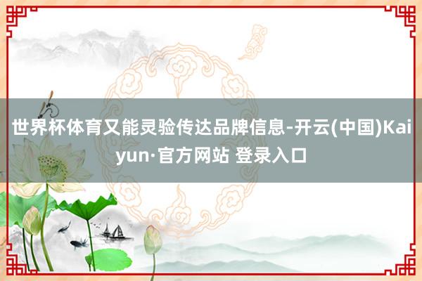 世界杯体育又能灵验传达品牌信息-开云(中国)Kaiyun·官方网站 登录入口
