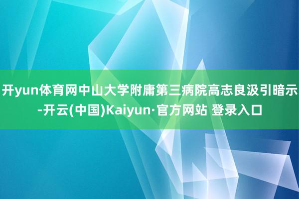 开yun体育网 中山大学附庸第三病院高志良汲引暗示-开云(中国)Kaiyun·官方网站 登录入口