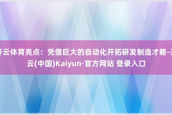 开云体育亮点:凭借巨大的自动化开拓研发制造才略-开云(中国)Kaiyun·官方网站 登录入口