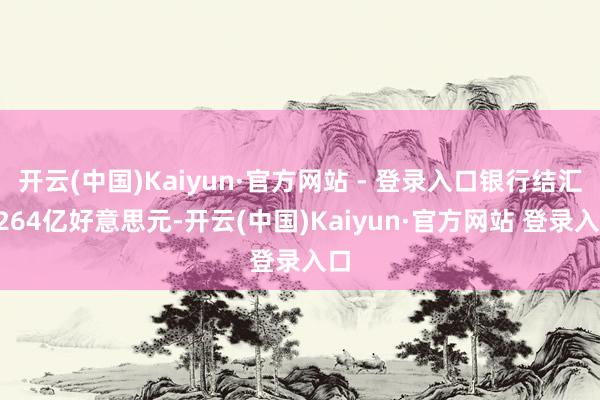 开云(中国)Kaiyun·官方网站 - 登录入口银行结汇2264亿好意思元-开云(中国)Kaiyun·官方网站 登录入口