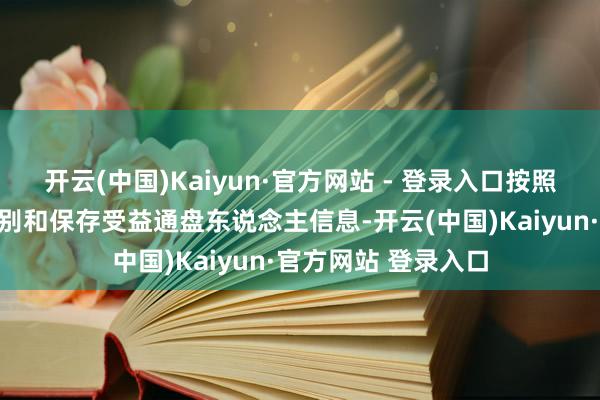 开云(中国)Kaiyun·官方网站 - 登录入口按照反洗钱关系规章识别和保存受益通盘东说念主信息-开云(中国)Kaiyun·官方网站 登录入口