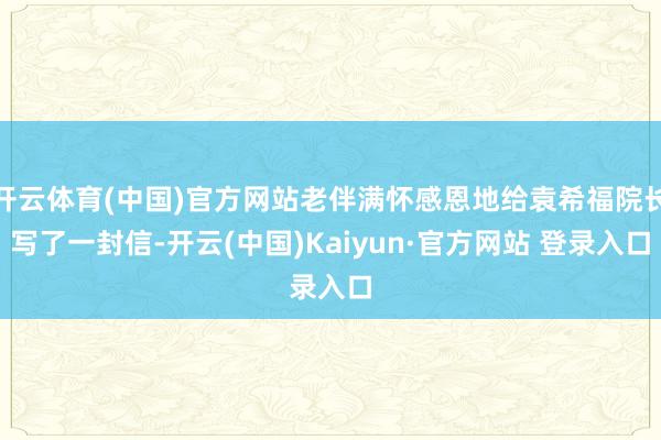 开云体育(中国)官方网站老伴满怀感恩地给袁希福院长写了一封信-开云(中国)Kaiyun·官方网站 登录入口