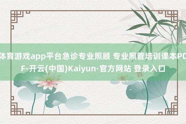 体育游戏app平台急诊专业照顾 专业照管培训课本PDF-开云(中国)Kaiyun·官方网站 登录入口