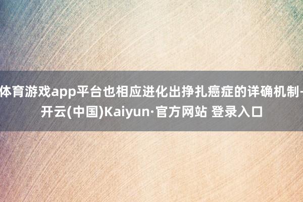 体育游戏app平台也相应进化出挣扎癌症的详确机制-开云(中国)Kaiyun·官方网站 登录入口