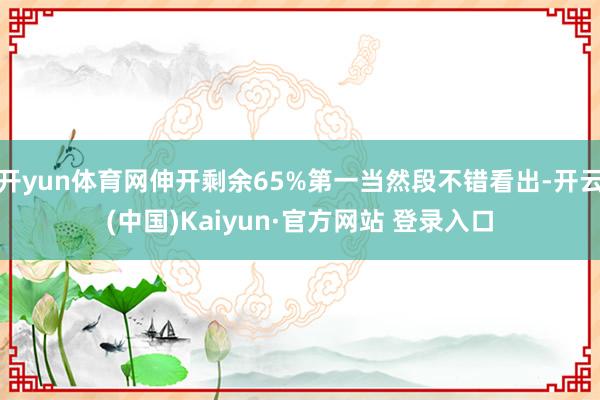 开yun体育网伸开剩余65%第一当然段不错看出-开云(中国)Kaiyun·官方网站 登录入口