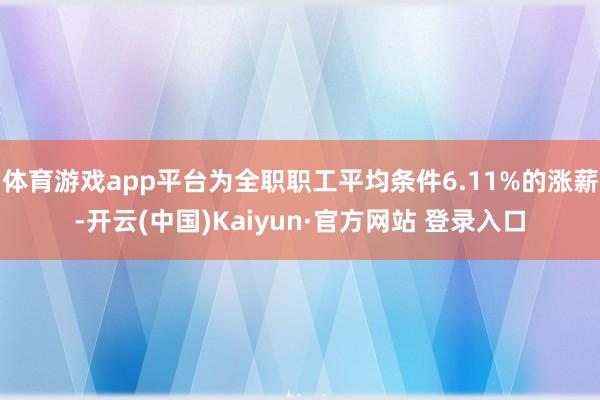 体育游戏app平台为全职职工平均条件6.11%的涨薪-开云(中国)Kaiyun·官方网站 登录入口