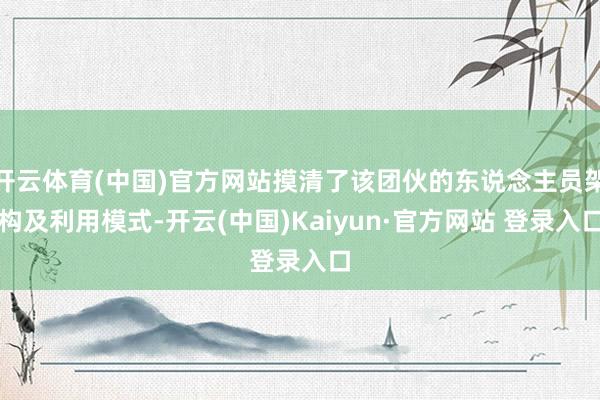 开云体育(中国)官方网站摸清了该团伙的东说念主员架构及利用模式-开云(中国)Kaiyun·官方网站 登录入口