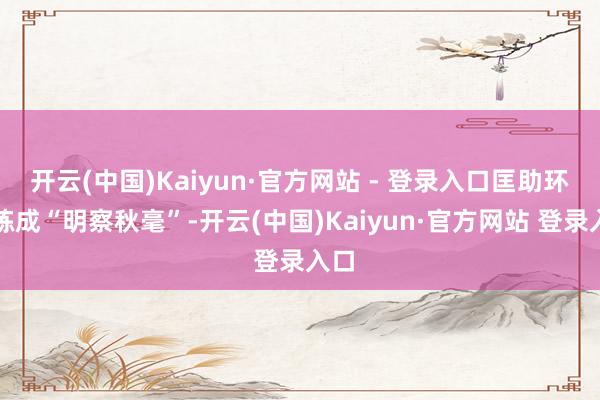 开云(中国)Kaiyun·官方网站 - 登录入口匡助环球练成“明察秋毫”-开云(中国)Kaiyun·官方网站 登录入口