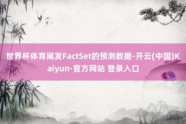 世界杯体育阐发FactSet的预测数据-开云(中国)Kaiyun·官方网站 登录入口