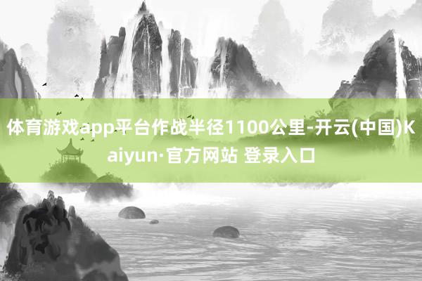 体育游戏app平台作战半径1100公里-开云(中国)Kaiyun·官方网站 登录入口