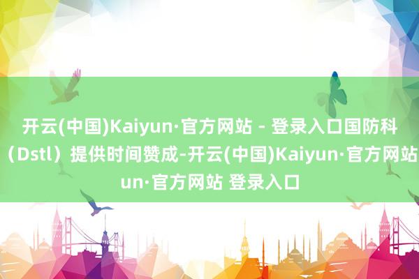 开云(中国)Kaiyun·官方网站 - 登录入口国防科技本质室（Dstl）提供时间赞成-开云(中国)Kaiyun·官方网站 登录入口