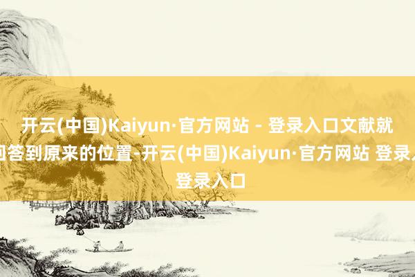 开云(中国)Kaiyun·官方网站 - 登录入口文献就会回答到原来的位置-开云(中国)Kaiyun·官方网站 登录入口