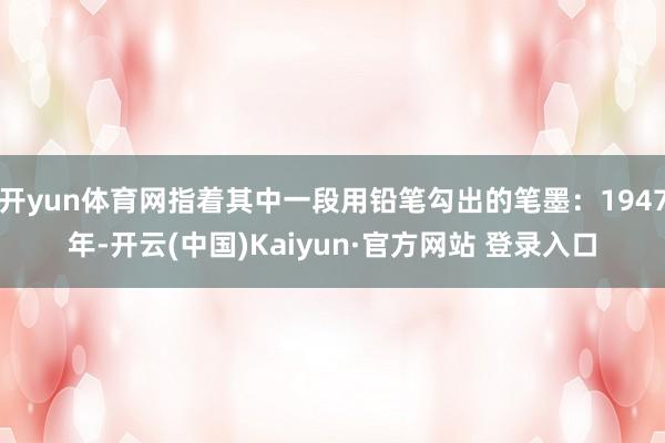 开yun体育网指着其中一段用铅笔勾出的笔墨：1947年-开云(中国)Kaiyun·官方网站 登录入口