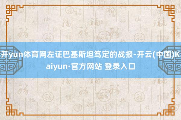 开yun体育网左证巴基斯坦笃定的战报-开云(中国)Kaiyun·官方网站 登录入口