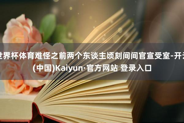 世界杯体育难怪之前两个东谈主顷刻间间官宣受室-开云(中国)Kaiyun·官方网站 登录入口
