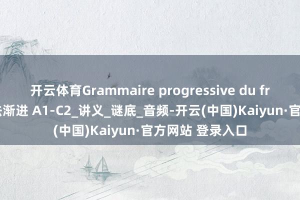 开云体育Grammaire progressive du francais 法语语法渐进 A1-C2_讲义_谜底_音频-开云(中国)Kaiyun·官方网站 登录入口