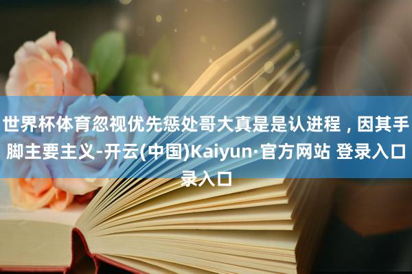 世界杯体育忽视优先惩处哥大真是是认进程 ‚ 因其手脚主要主义-开云(中国)Kaiyun·官方网站 登录入口