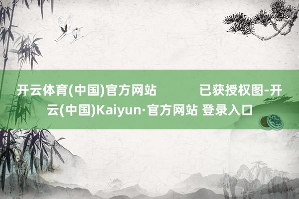 开云体育(中国)官方网站            已获授权图-开云(中国)Kaiyun·官方网站 登录入口