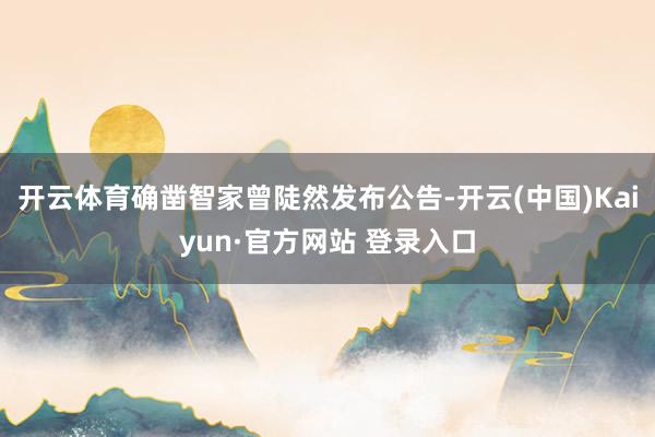开云体育确凿智家曾陡然发布公告-开云(中国)Kaiyun·官方网站 登录入口