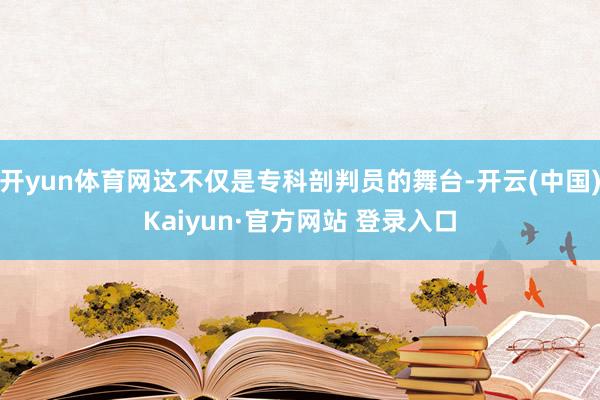 开yun体育网这不仅是专科剖判员的舞台-开云(中国)Kaiyun·官方网站 登录入口