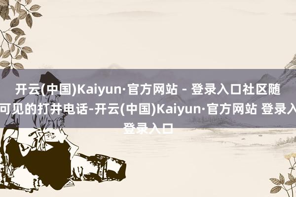 开云(中国)Kaiyun·官方网站 - 登录入口社区随地可见的打井电话-开云(中国)Kaiyun·官方网站 登录入口