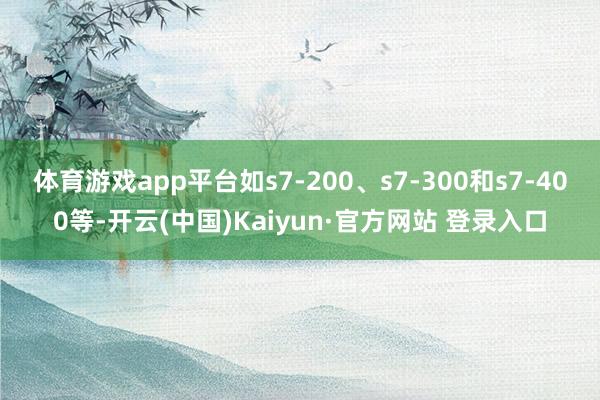 体育游戏app平台如s7-200、s7-300和s7-400等-开云(中国)Kaiyun·官方网站 登录入口