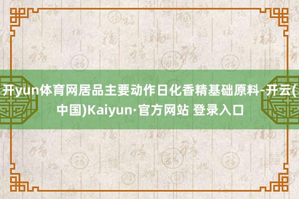 开yun体育网居品主要动作日化香精基础原料-开云(中国)Kaiyun·官方网站 登录入口