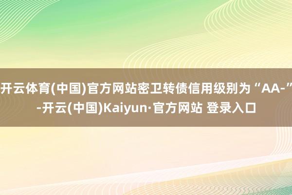 开云体育(中国)官方网站密卫转债信用级别为“AA-”-开云(中国)Kaiyun·官方网站 登录入口