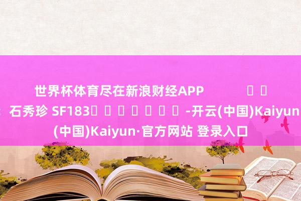 世界杯体育尽在新浪财经APP            						背负剪辑：石秀珍 SF183							-开云(中国)Kaiyun·官方网站 登录入口
