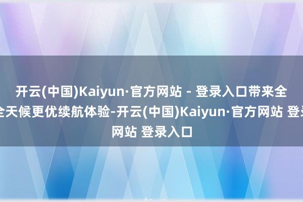 开云(中国)Kaiyun·官方网站 - 登录入口带来全场景全天候更优续航体验-开云(中国)Kaiyun·官方网站 登录入口