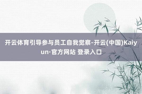 开云体育引导参与员工自我觉察-开云(中国)Kaiyun·官方网站 登录入口
