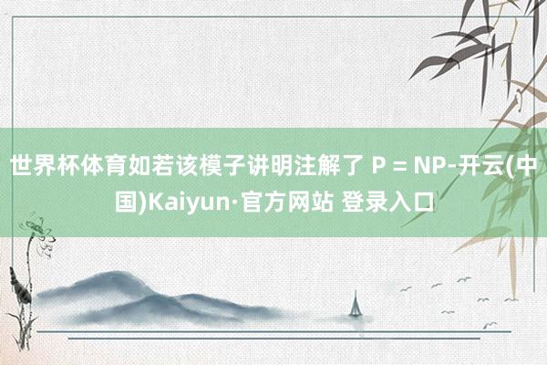 世界杯体育如若该模子讲明注解了 P = NP-开云(中国)Kaiyun·官方网站 登录入口