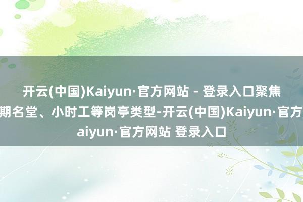 开云(中国)Kaiyun·官方网站 - 登录入口聚焦临时兼职、短期名堂、小时工等岗亭类型-开云(中国)Kaiyun·官方网站 登录入口