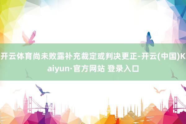 开云体育尚未败露补充裁定或判决更正-开云(中国)Kaiyun·官方网站 登录入口