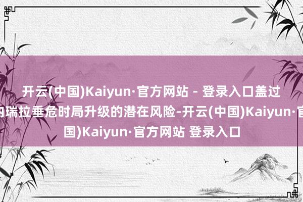 开云(中国)Kaiyun·官方网站 - 登录入口盖过了好意思国与委内瑞拉垂危时局升级的潜在风险-开云(中国)Kaiyun·官方网站 登录入口