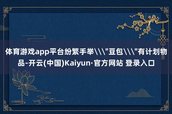 体育游戏app平台纷繁手举\