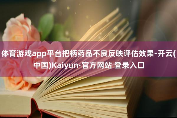 体育游戏app平台把柄药品不良反映评估效果-开云(中国)Kaiyun·官方网站 登录入口