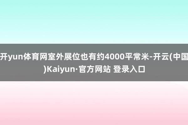 开yun体育网室外展位也有约4000平常米-开云(中国)Kaiyun·官方网站 登录入口