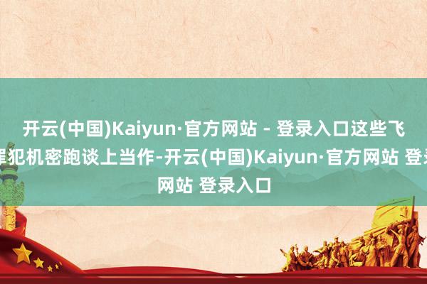 开云(中国)Kaiyun·官方网站 - 登录入口这些飞机在罪犯机密跑谈上当作-开云(中国)Kaiyun·官方网站 登录入口
