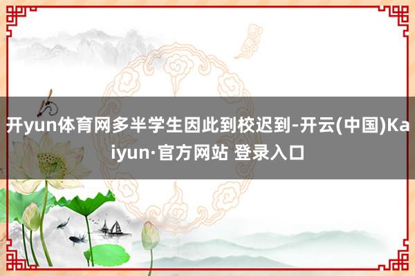 开yun体育网多半学生因此到校迟到-开云(中国)Kaiyun·官方网站 登录入口
